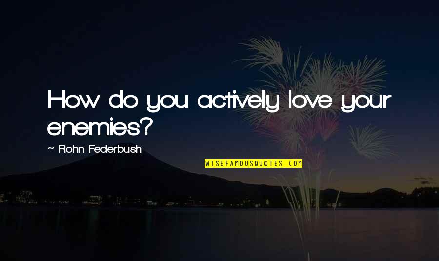 Prince Escalus Quotes By Rohn Federbush: How do you actively love your enemies? Prince Escalus Quotes By Rohn Federbush: How do you actively love your enemies?