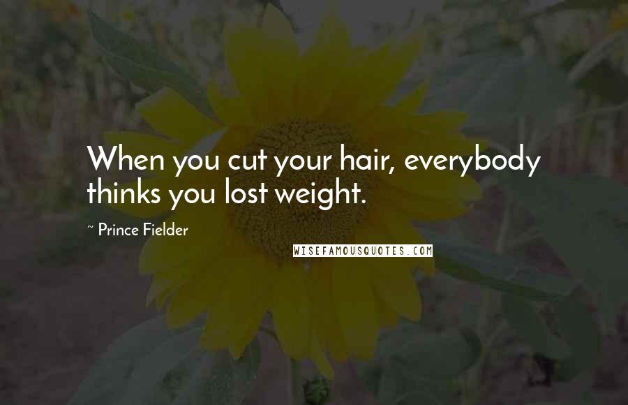 Prince Fielder quotes: When you cut your hair, everybody thinks you lost weight.