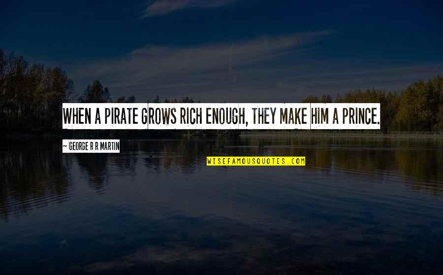 Prince George Quotes By George R R Martin: When a pirate grows rich enough, they make