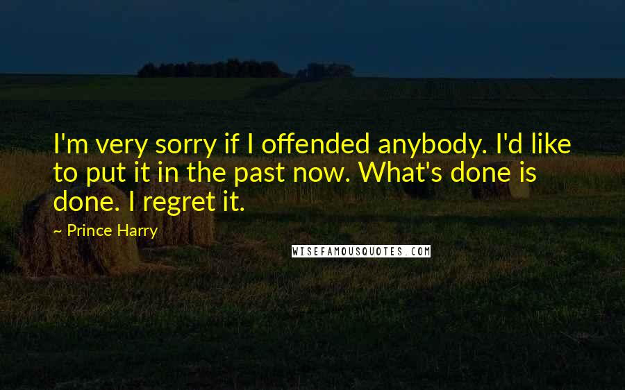 Prince Harry quotes: I'm very sorry if I offended anybody. I'd like to put it in the past now. What's done is done. I regret it.