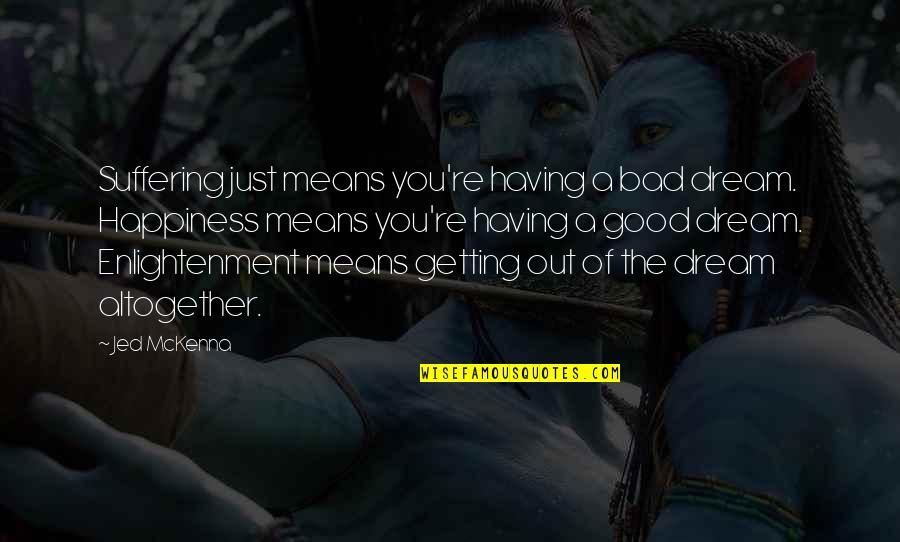 Prince Maxon Quotes By Jed McKenna: Suffering just means you're having a bad dream. Prince Maxon Quotes By Jed McKenna: Suffering just means you're having a bad dream.