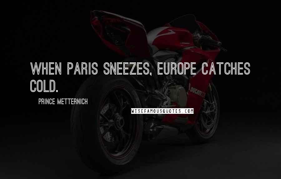 Prince Metternich quotes: When Paris sneezes, Europe catches cold.