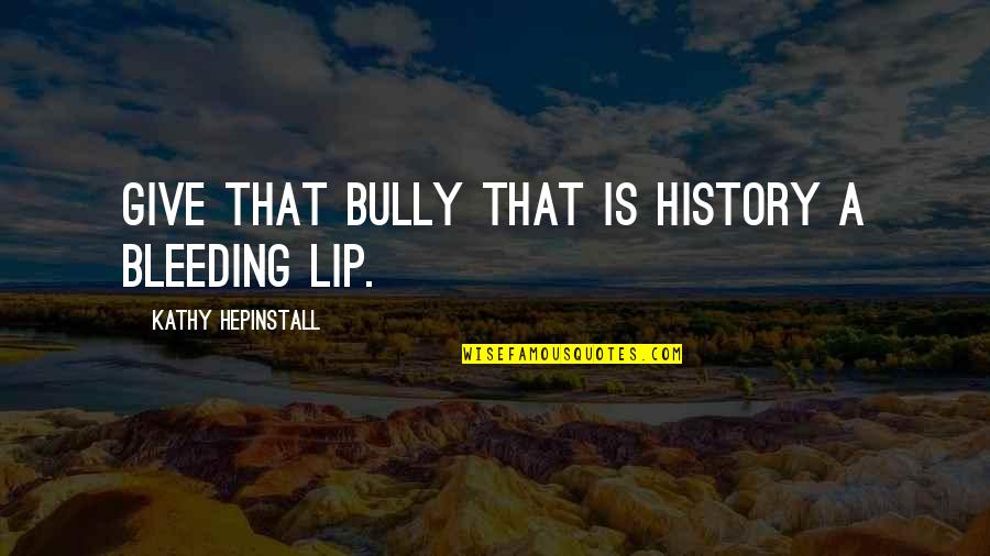 Prince Metternich Quotes By Kathy Hepinstall: Give that bully that is history a bleeding Prince Metternich Quotes By Kathy Hepinstall: Give that bully that is history a bleeding