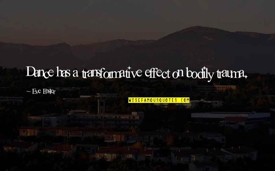 Prince Nelson Quotes By Eve Ensler: Dance has a transformative effect on bodily trauma. Prince Nelson Quotes By Eve Ensler: Dance has a transformative effect on bodily trauma.