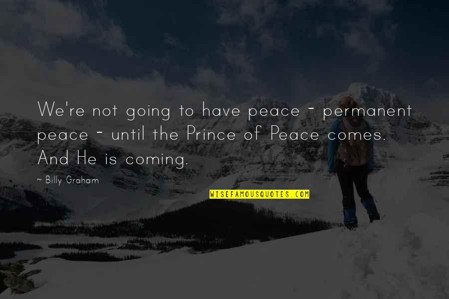 Prince Of Peace Quotes By Billy Graham: We're not going to have peace - permanent