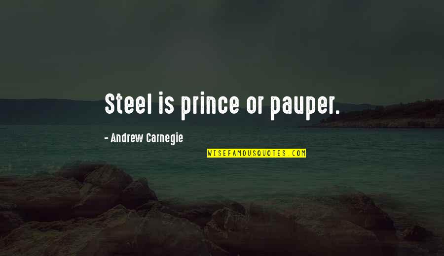 Prince Pauper Quotes By Andrew Carnegie: Steel is prince or pauper. Prince Pauper Quotes By Andrew Carnegie: Steel is prince or pauper.