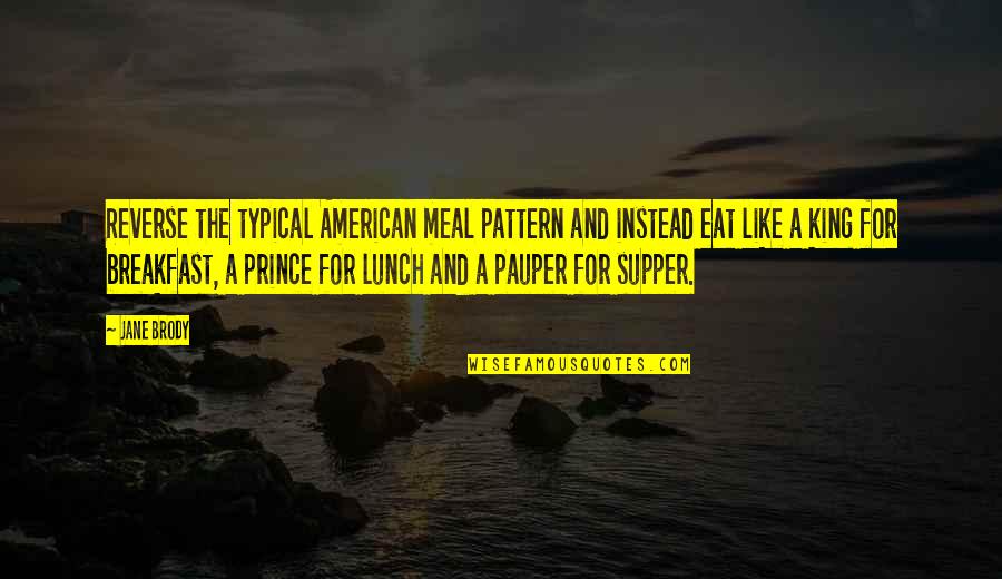 Prince Pauper Quotes By Jane Brody: Reverse the typical American meal pattern and instead