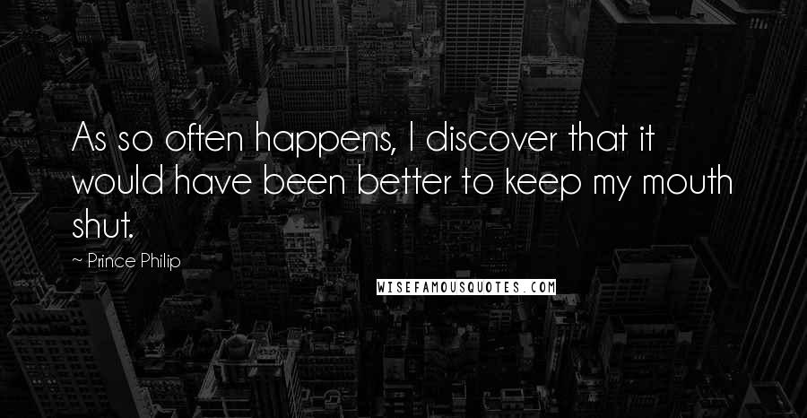 Prince Philip quotes: As so often happens, I discover that it would have been better to keep my mouth shut.