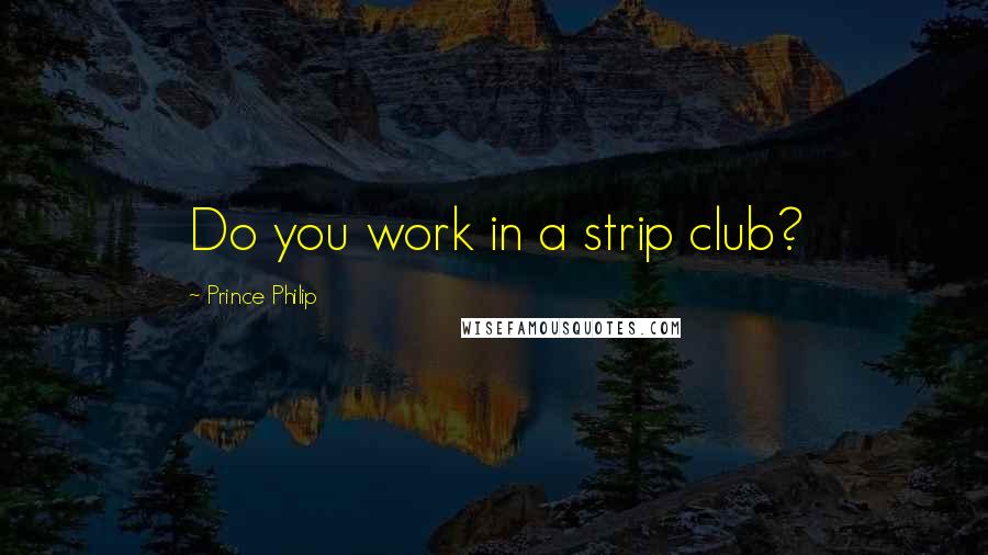 Prince Philip quotes: Do you work in a strip club?
