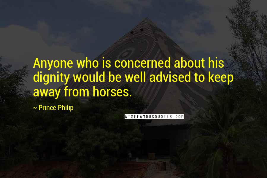 Prince Philip quotes: Anyone who is concerned about his dignity would be well advised to keep away from horses.