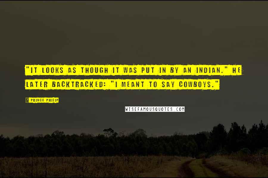 Prince Philip quotes: "It looks as though it was put in by an Indian." He later backtracked: "I meant to say cowboys."