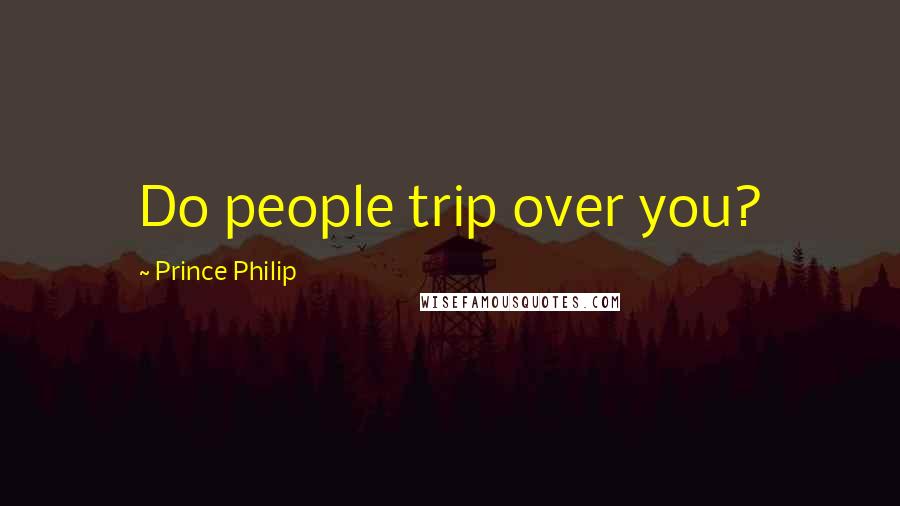 Prince Philip quotes: Do people trip over you?