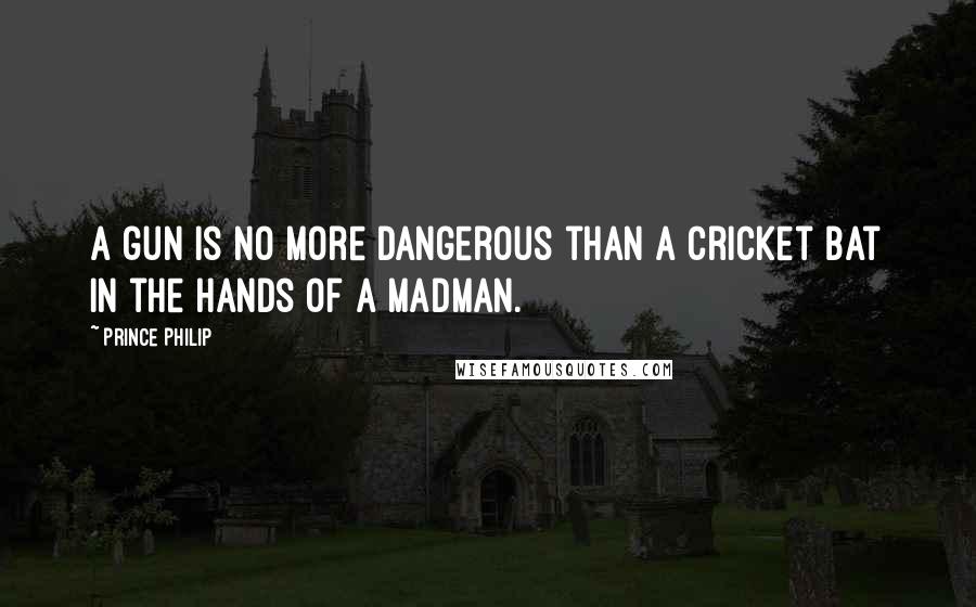 Prince Philip quotes: A gun is no more dangerous than a cricket bat in the hands of a madman.