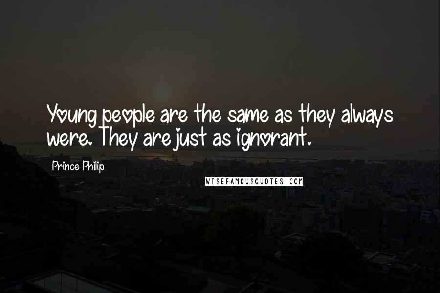 Prince Philip quotes: Young people are the same as they always were. They are just as ignorant.