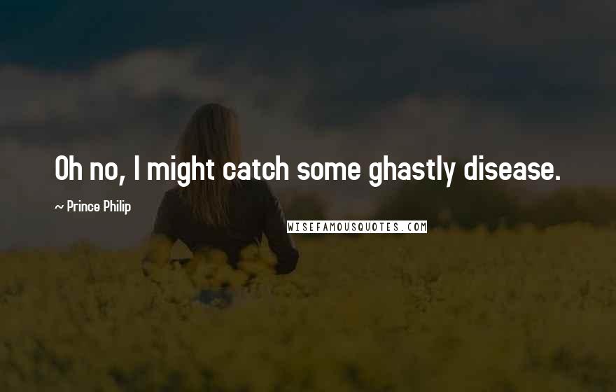 Prince Philip quotes: Oh no, I might catch some ghastly disease.