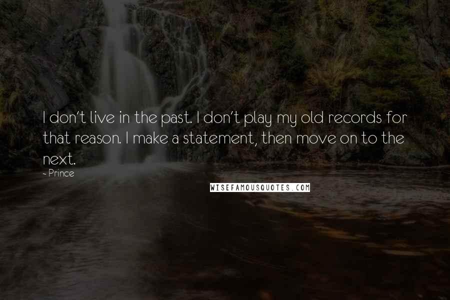 Prince quotes: I don't live in the past. I don't play my old records for that reason. I make a statement, then move on to the next.