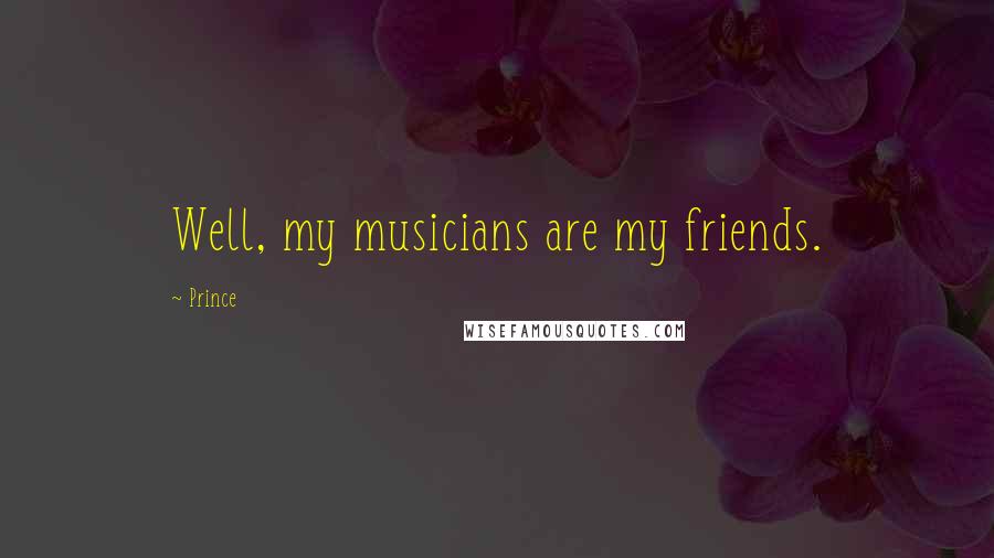 Prince quotes: Well, my musicians are my friends.