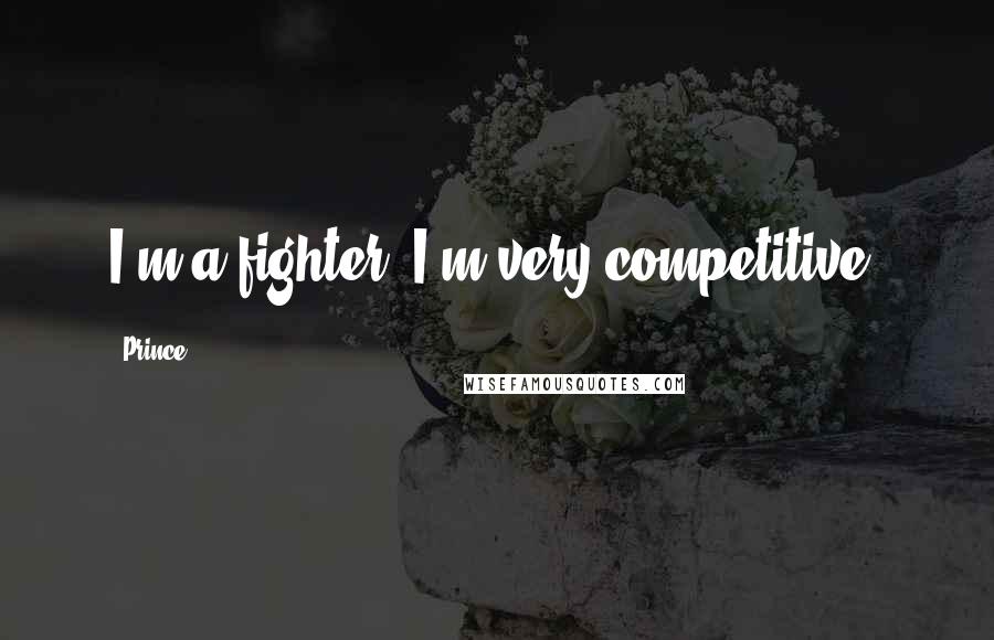 Prince quotes: I'm a fighter. I'm very competitive.