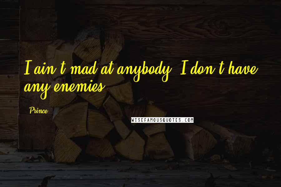 Prince quotes: I ain't mad at anybody. I don't have any enemies.