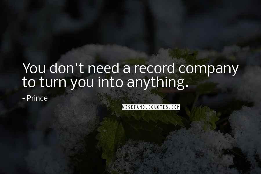 Prince quotes: You don't need a record company to turn you into anything.