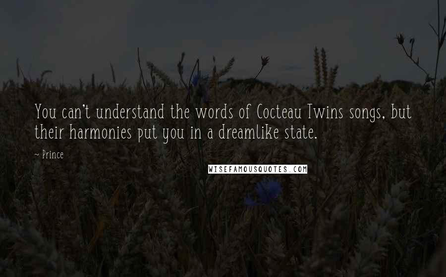 Prince quotes: You can't understand the words of Cocteau Twins songs, but their harmonies put you in a dreamlike state.