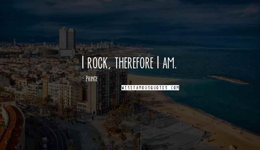 Prince quotes: I rock, therefore I am.