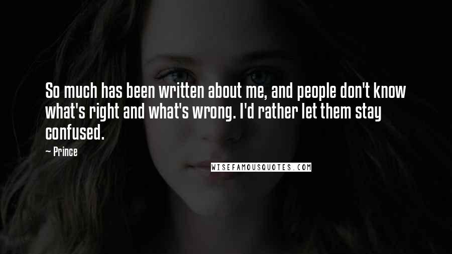 Prince quotes: So much has been written about me, and people don't know what's right and what's wrong. I'd rather let them stay confused.