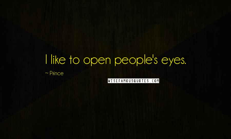 Prince quotes: I like to open people's eyes.