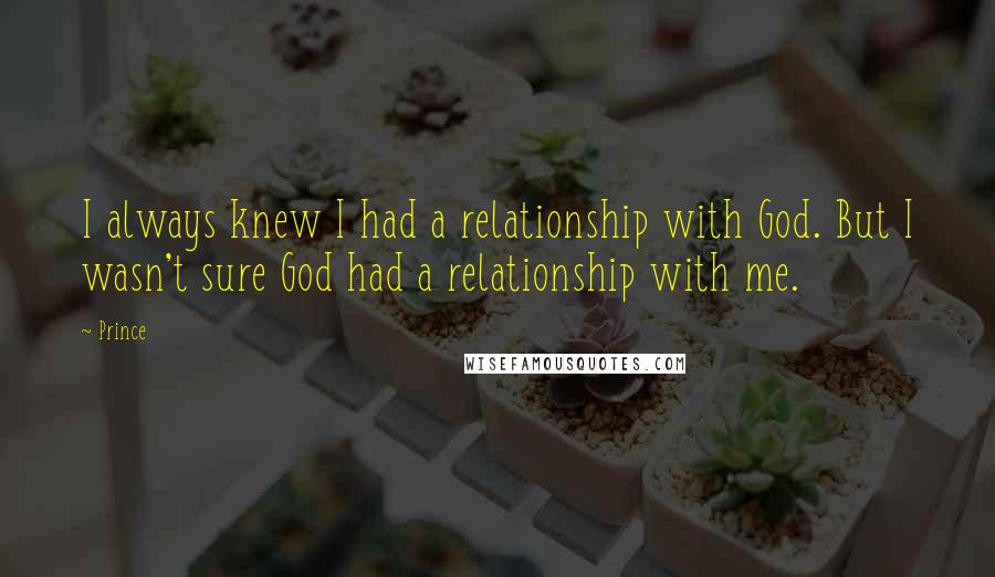 Prince quotes: I always knew I had a relationship with God. But I wasn't sure God had a relationship with me.