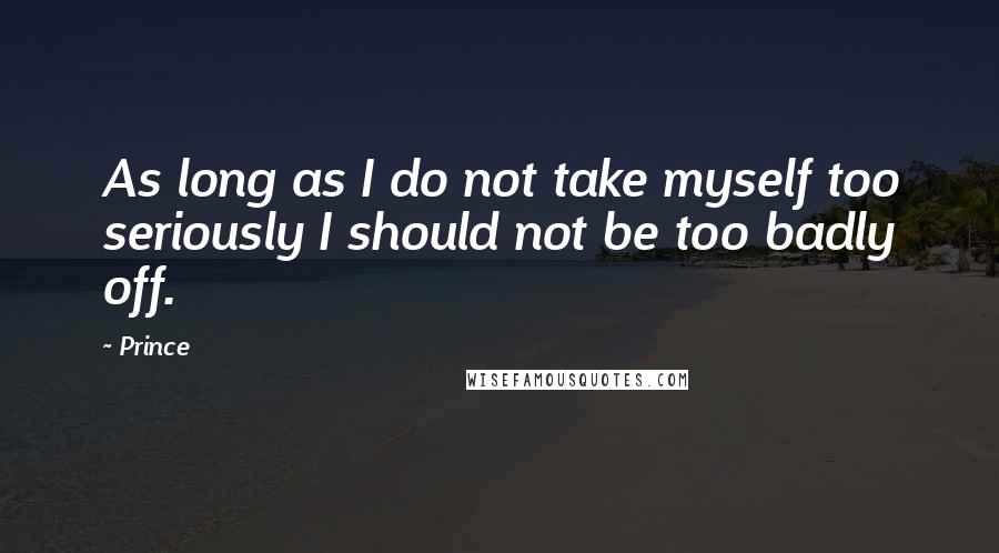 Prince quotes: As long as I do not take myself too seriously I should not be too badly off.