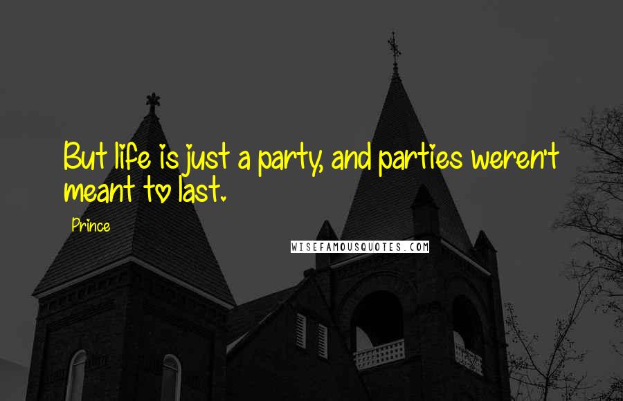 Prince quotes: But life is just a party, and parties weren't meant to last.