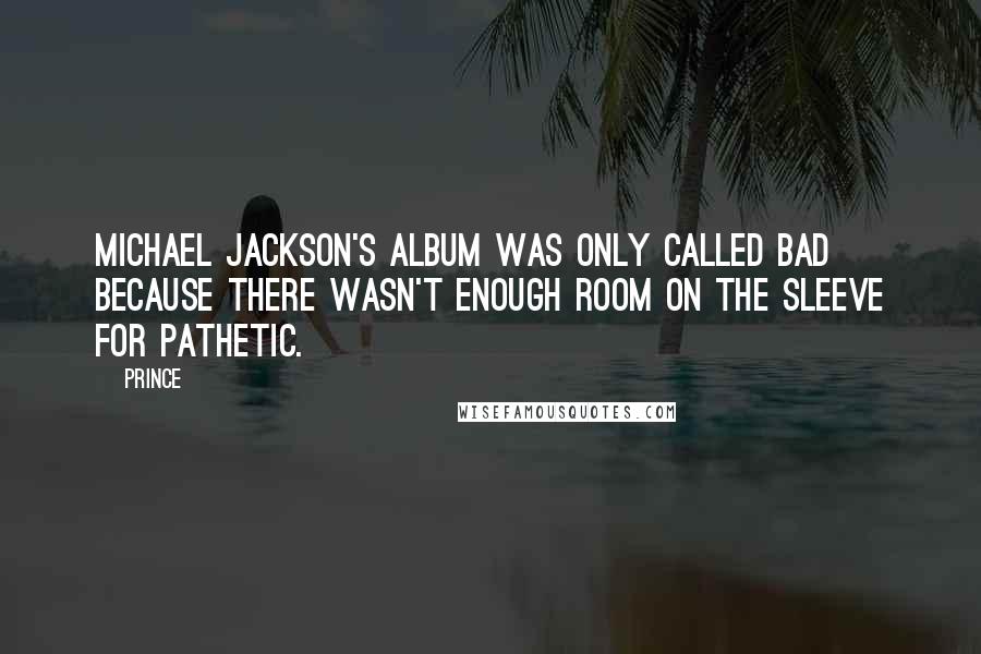 Prince quotes: Michael Jackson's album was only called Bad because there wasn't enough room on the sleeve for Pathetic.