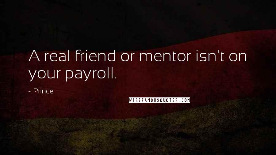 Prince quotes: A real friend or mentor isn't on your payroll.