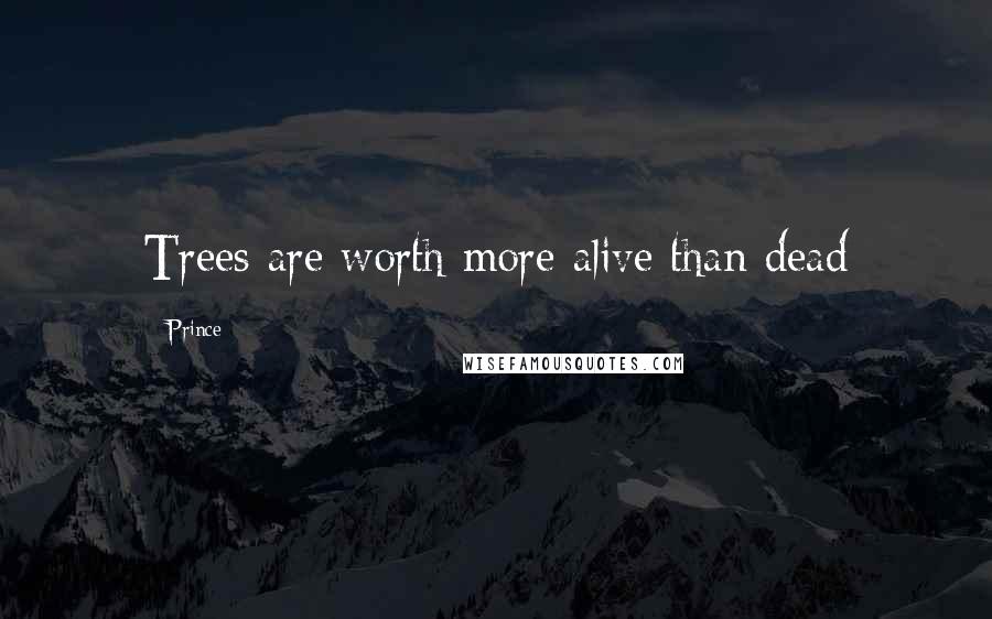 Prince quotes: Trees are worth more alive than dead