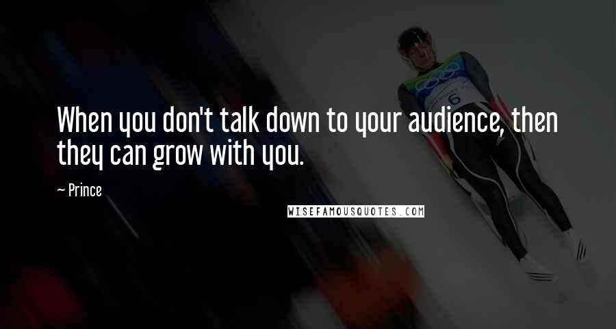 Prince quotes: When you don't talk down to your audience, then they can grow with you.