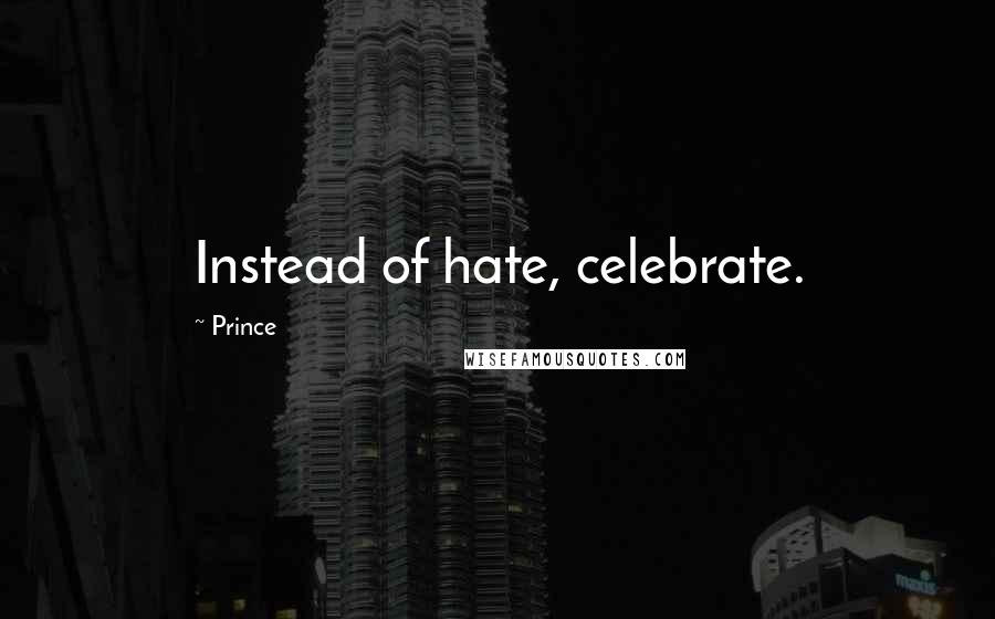 Prince quotes: Instead of hate, celebrate.