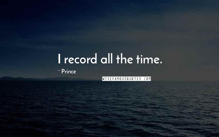 Prince quotes: I record all the time.