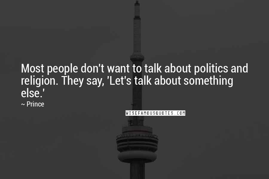 Prince quotes: Most people don't want to talk about politics and religion. They say, 'Let's talk about something else.'