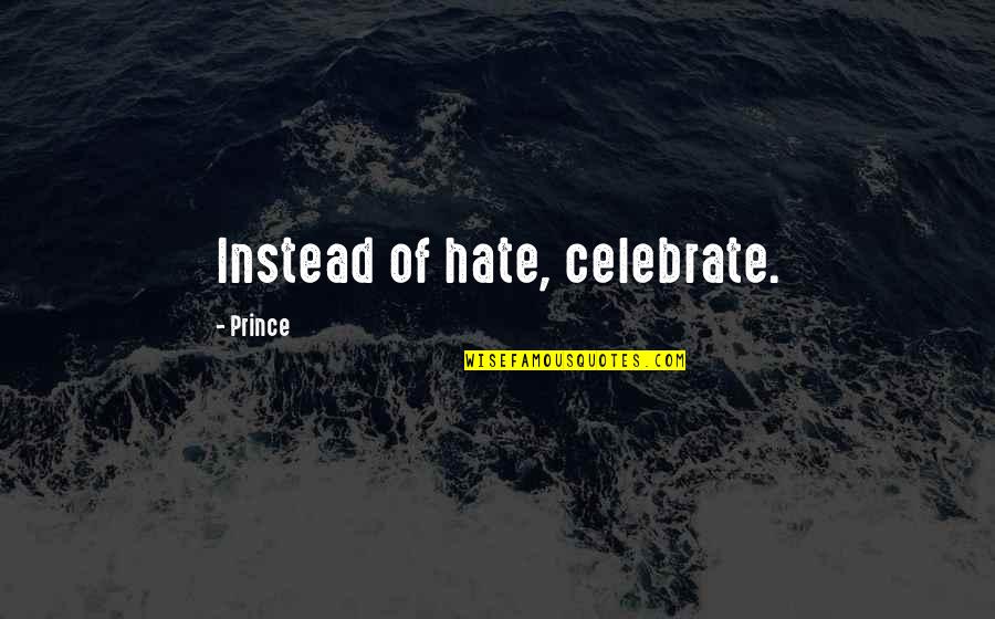 Prince Quotes By Prince: Instead of hate, celebrate. Prince Quotes By Prince: Instead of hate, celebrate.