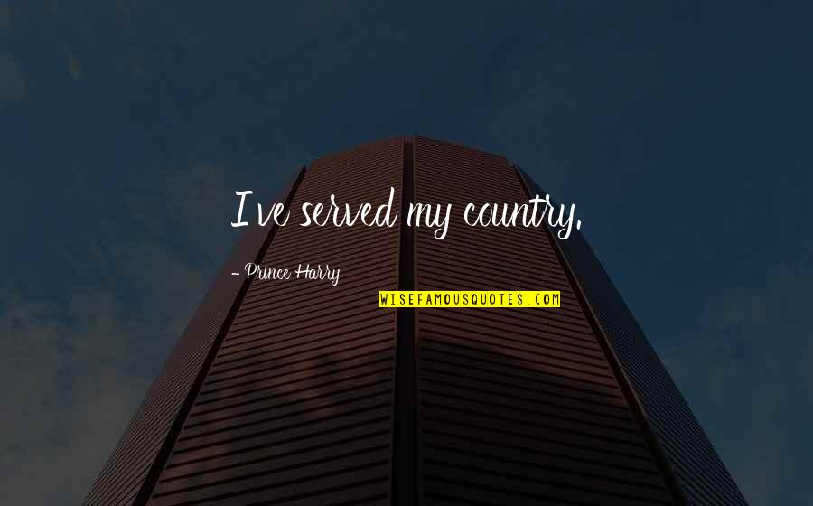 Prince Quotes By Prince Harry: I've served my country. Prince Quotes By Prince Harry: I've served my country.