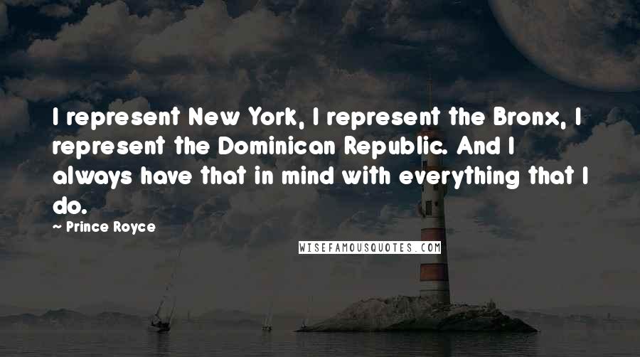 Prince Royce quotes: I represent New York, I represent the Bronx, I represent the Dominican Republic. And I always have that in mind with everything that I do.