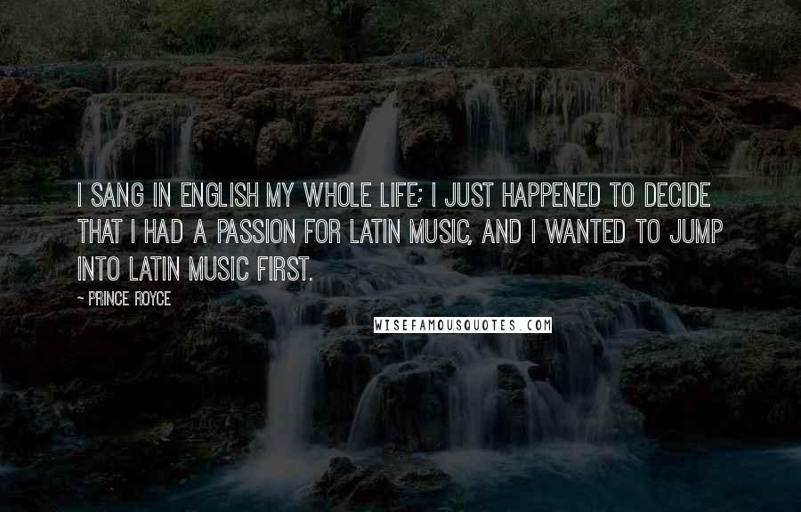 Prince Royce quotes: I sang in English my whole life; I just happened to decide that I had a passion for Latin music, and I wanted to jump into Latin music first.