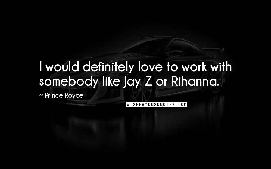 Prince Royce quotes: I would definitely love to work with somebody like Jay Z or Rihanna.