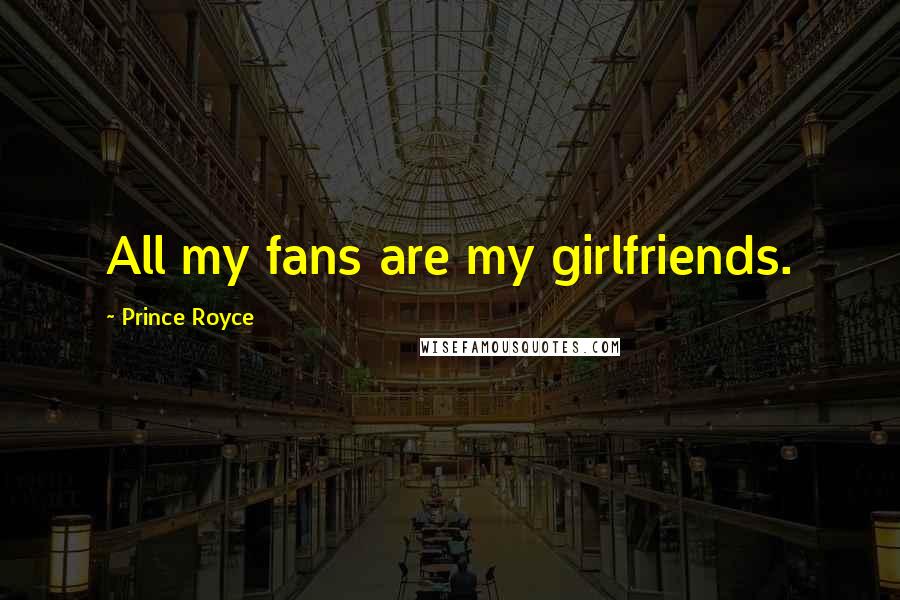 Prince Royce quotes: All my fans are my girlfriends.