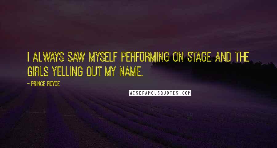 Prince Royce quotes: I always saw myself performing on stage and the girls yelling out my name.