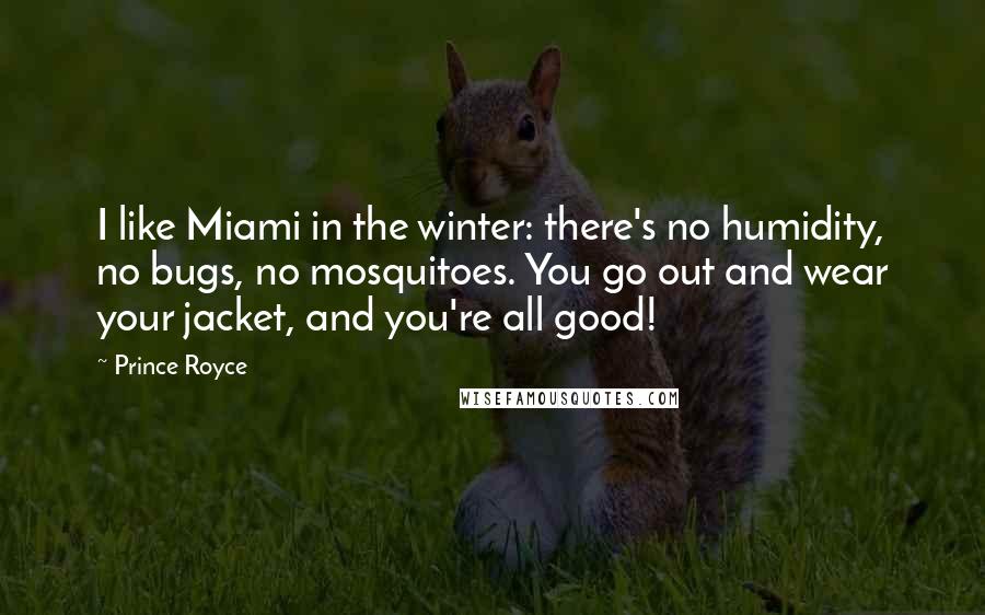 Prince Royce quotes: I like Miami in the winter: there's no humidity, no bugs, no mosquitoes. You go out and wear your jacket, and you're all good!