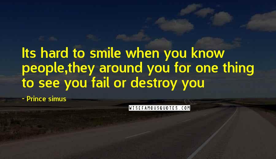 Prince Simus quotes: Its hard to smile when you know people,they around you for one thing to see you fail or destroy you