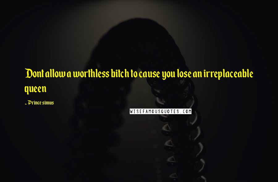 Prince Simus quotes: Dont allow a worthless bitch to cause you lose an irreplaceable queen