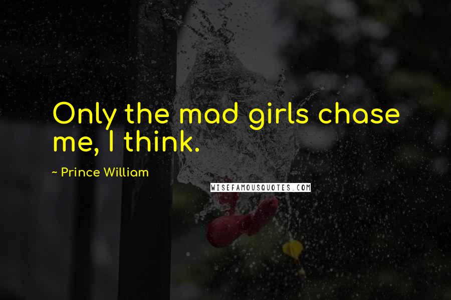 Prince William quotes: Only the mad girls chase me, I think.