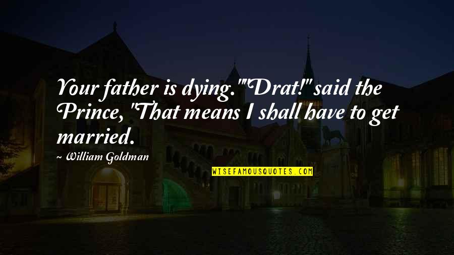 Prince William Quotes By William Goldman: Your father is dying.""Drat!" said the Prince, "That